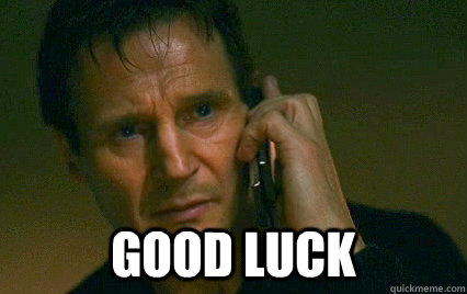  GOod luck -  GOod luck  Angry Liam Neeson