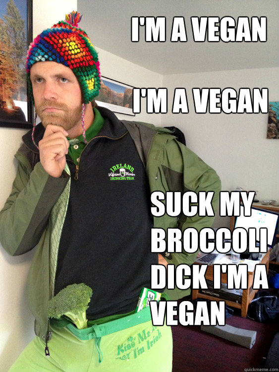 I'm a vegan suck my
broccoli
dick i'm a vegan I'm a vegan - I'm a vegan suck my
broccoli
dick i'm a vegan I'm a vegan  The Broccolichaun gives no fucks