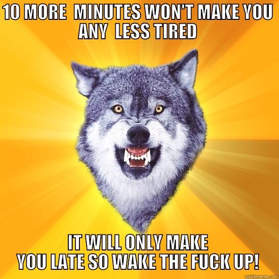 is this funny enough for you? - 10 MORE  MINUTES WON'T MAKE YOU ANY  LESS TIRED IT WILL ONLY MAKE YOU LATE SO WAKE THE FUCK UP! Courage Wolf
