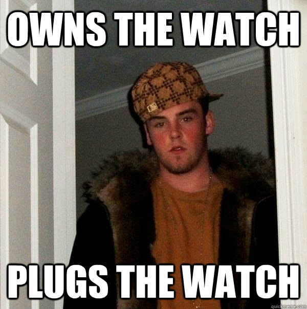 owns the watch plugs the watch - owns the watch plugs the watch  Scumbag Steve