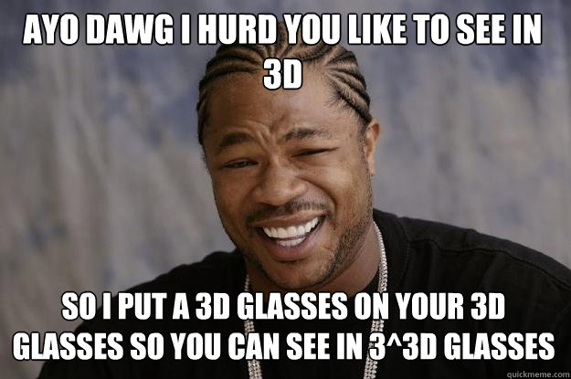 ayo dawg i hurd you like to see in 3d so i put a 3d glasses on your 3d glasses so you can see in 3^3D glasses - ayo dawg i hurd you like to see in 3d so i put a 3d glasses on your 3d glasses so you can see in 3^3D glasses  Xzibit meme