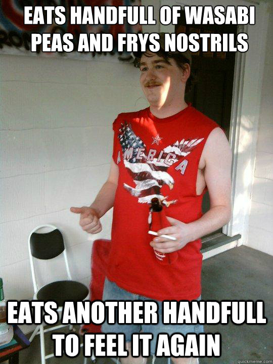 EATS HANDFULL OF WASABI PEAS AND FRYS NOSTRILS EATS ANOTHER HANDFULL TO FEEL IT AGAIN  Redneck Randal