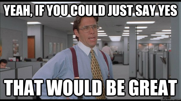 Yeah, If you could just say yes That would be great - Yeah, If you could just say yes That would be great  Office Space Lumbergh HD