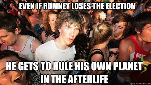 even if romney loses the election he gets to rule his own planet in the afterlife  Sudden Clarity Clarence