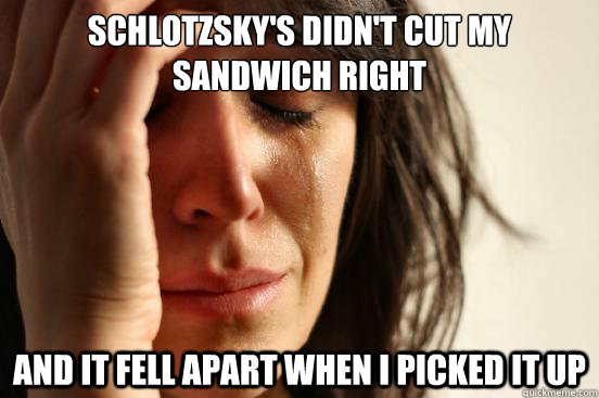 Schlotzsky's didn't cut my sandwich right and it fell apart when i picked it up  FirstWorldProblems
