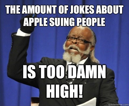 The amount of jokes about Apple suing people Is too damn high!  Too Damn High
