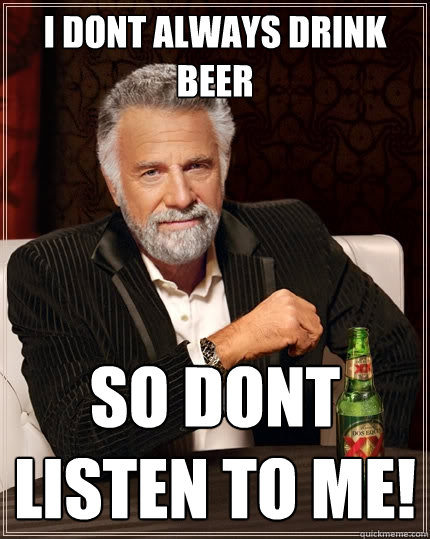 i dont always drink beer so dont listen to me! - i dont always drink beer so dont listen to me!  The Most Interesting Man In The World