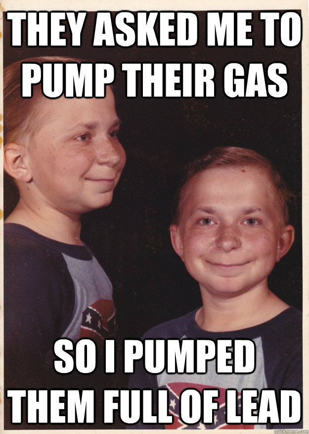 They asked me to pump their gas SO i pumped them full of lead  