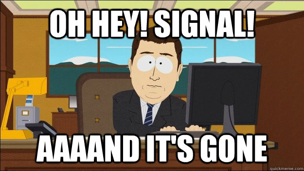 Oh hey! Signal! AAAAND It's gone  aaaand its gone