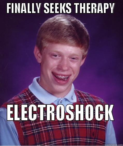 FINALLY SEEKS THERAPY ELECTROSHOCK Bad Luck Brian