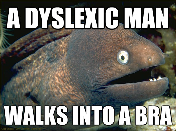 A dyslexic man  walks into a bra  Bad Joke Eel