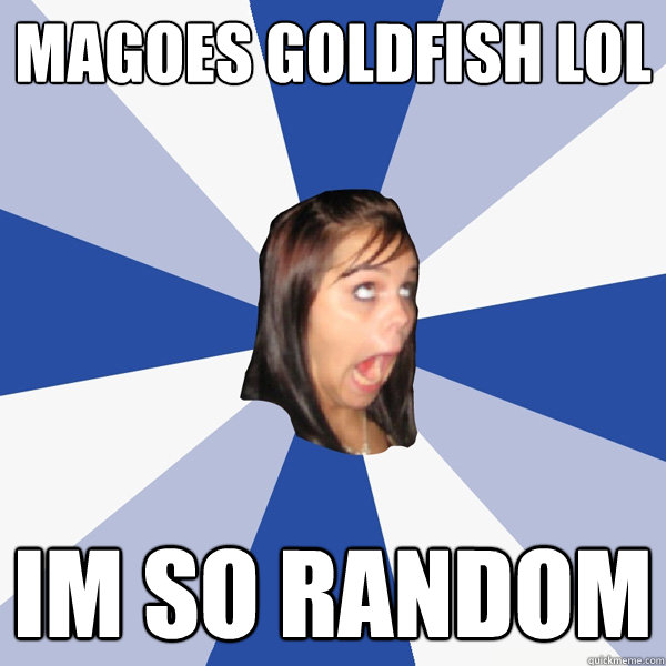 MAGOES GOLDFISH LOL im so random  Annoying Facebook Girl