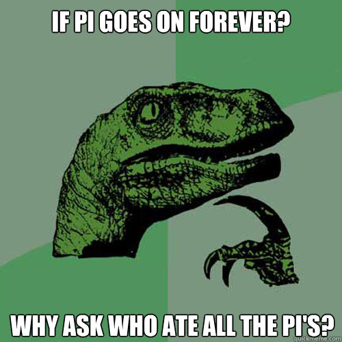 if pi goes on forever? why ask who ate all the pi's?  Philosoraptor