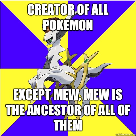 Creator of all Pokemon Except mew, mew is the ancestor of all of them  Scumbag Arceus
