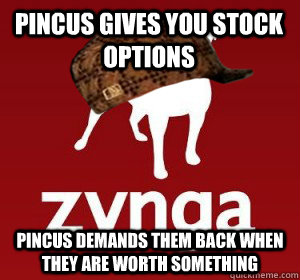 Pincus gives you stock options Pincus demands them back when they are worth something - Pincus gives you stock options Pincus demands them back when they are worth something  Scumbag Zynga
