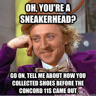 Oh, You're a Sneakerhead? Go on, Tell me About how You Collected shoes before the concord 11s came out - Oh, You're a Sneakerhead? Go on, Tell me About how You Collected shoes before the concord 11s came out  Psychotic Willy Wonka