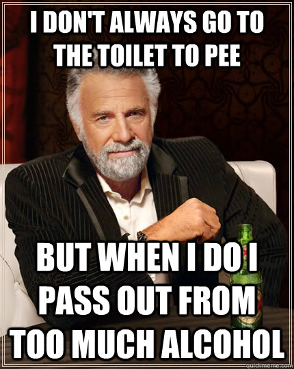 I don't always go to the toilet to Pee But when I do I pass out from too much alcohol Caption 3 goes here  The Most Interesting Man In The World