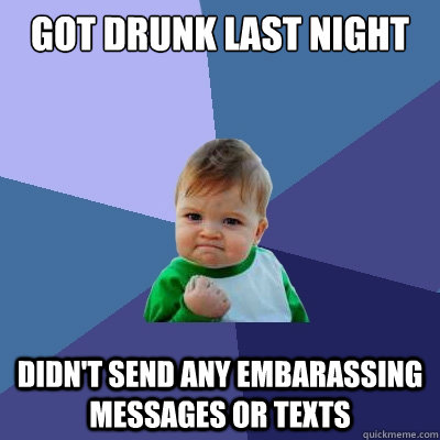 GOT drunk last night Didn't send any embarassing messages or texts  Success Kid