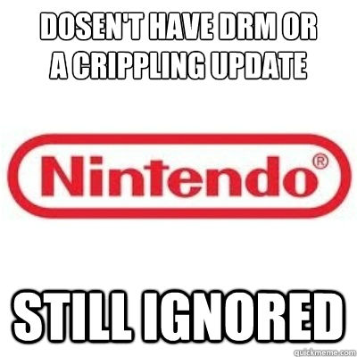 Dosen't have DRM or 
a crippling update  Still Ignored  