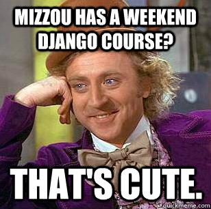 Mizzou has a weekend Django course? That's cute.  Condescending Wonka - Animal Cruelty