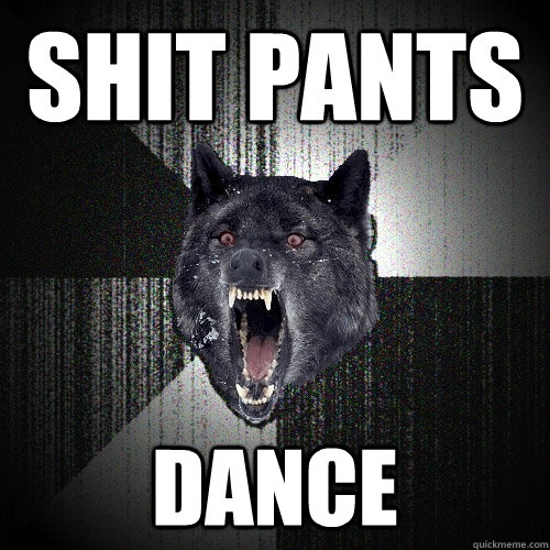 shit pants Dance  Insanity Wolf