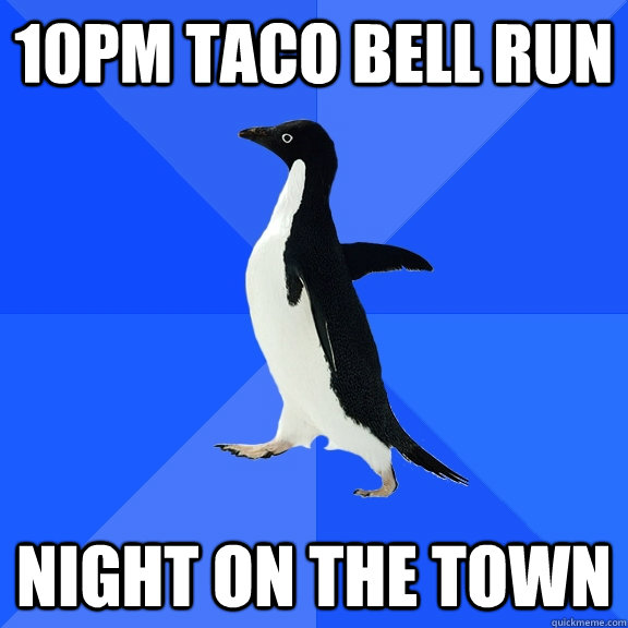 10pm taco bell run night on the town  Socially Awkward Penguin