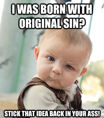 I was born with original sin?  Stick that idea back in your ass!  skeptical baby