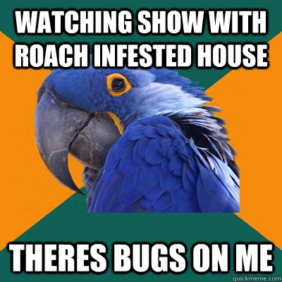 Watching show with roach infested house THERES BUGS ON ME  Paranoid Parrot