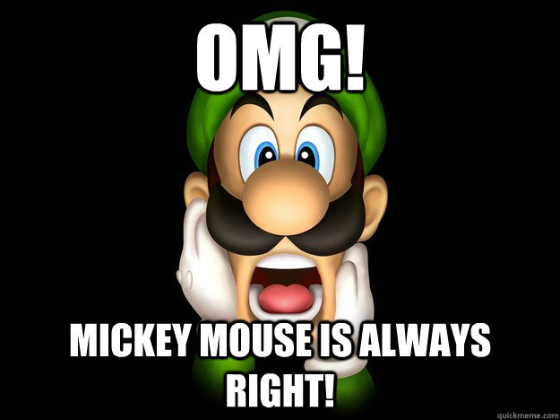 OMG! Mickey mouse is always right!  