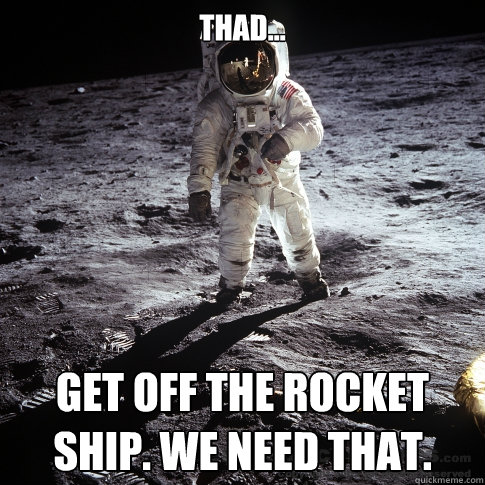 THAD... Get off the rocket ship. We need that.  Buzz Aldrin