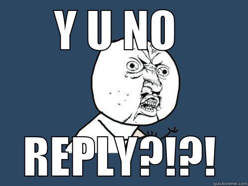 Y U NO  REPLY?!?! Y U No