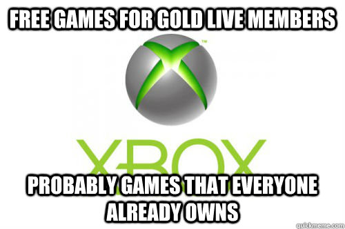 Free games for Gold Live members Probably games that everyone already owns - Free games for Gold Live members Probably games that everyone already owns  Scumbag Microsoft Xbox