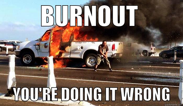 BURNOUT      YOU'RE DOING IT WRONG    Misc
