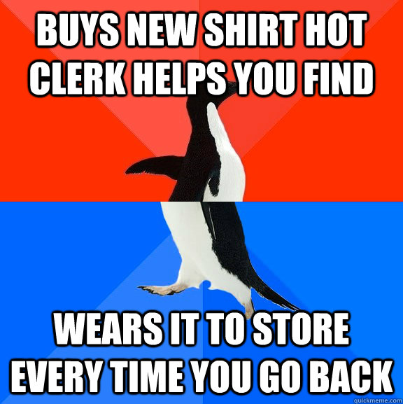 buys new shirt hot clerk helps you find  wears it to store every time you go back  Socially Awesome Awkward Penguin