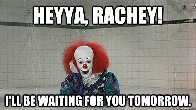 Heyya, Rachey! I'll be waiting for you tomorrow.  