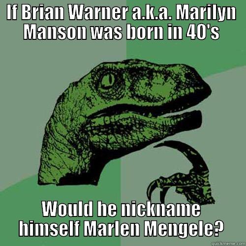 IF BRIAN WARNER A.K.A. MARILYN MANSON WAS BORN IN 40'S WOULD HE NICKNAME HIMSELF MARLEN MENGELE? Philosoraptor