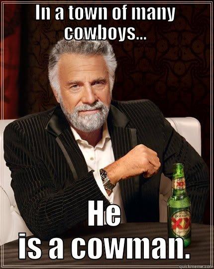 HE IS A COWMAN.  The Most Interesting Man In The World