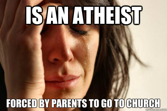Is an atheist Forced by parents to go to church   First World Problems