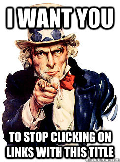 I want you to stop clicking on links with this title  Advice by Uncle Sam