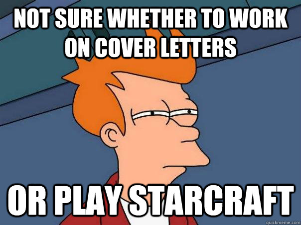 Not sure whether to work on cover letters Or play starcraft  Futurama Fry