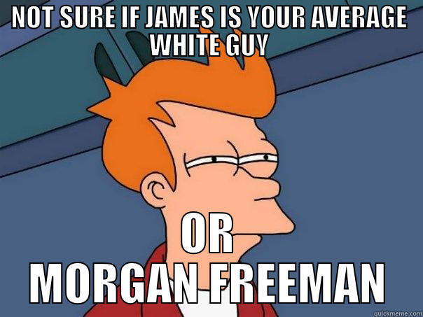 NOT SURE IF JAMES IS YOUR AVERAGE WHITE GUY OR MORGAN FREEMAN Futurama Fry