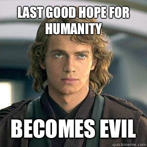 Last good hope for humanity  Becomes evil  - Last good hope for humanity  Becomes evil   Scumbag Anakin
