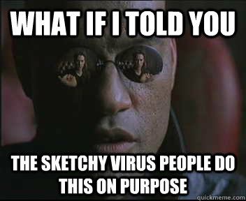 What if I told you The sketchy virus people do this on purpose  Morpheus SC