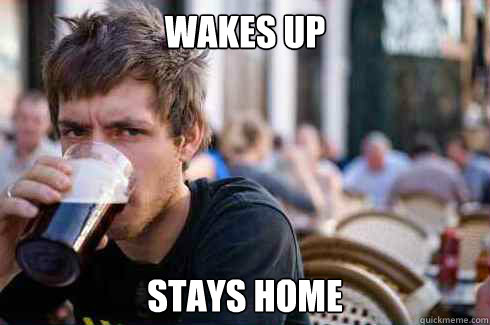 wakes up stays home - wakes up stays home  Lazy Senior