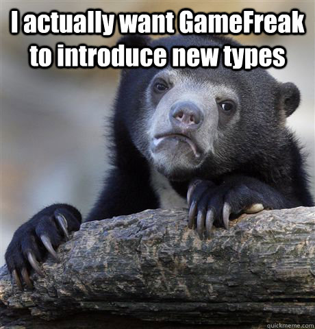 I actually want GameFreak to introduce new types   Confession Bear
