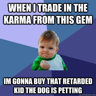 when i trade in the karma from this gem im gonna buy that retarded kid the dog is petting  Success Kid