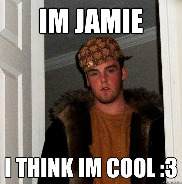im jamie i think im cool :3  Scumbag Steve