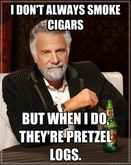 I don't always smoke cigars but when I do, they're pretzel logs.    The Most Interesting Man In The World