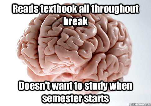 Reads textbook all throughout break Doesn't want to study when semester starts   Scumbag Brain