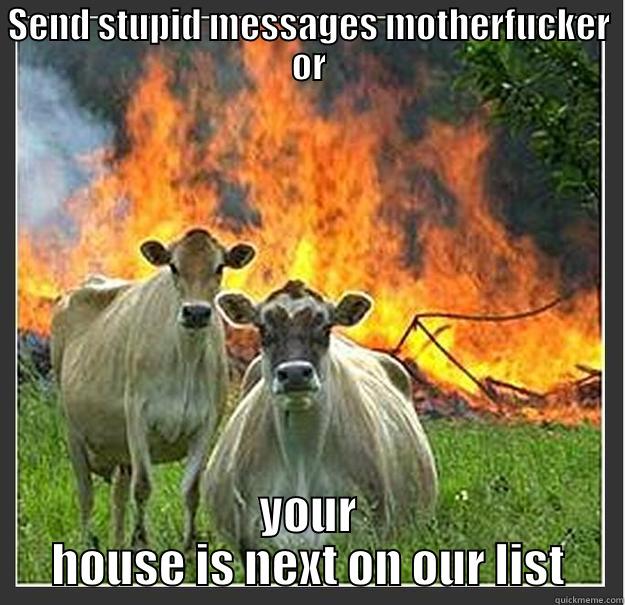   - SEND STUPID MESSAGES MOTHERFUCKER OR YOUR HOUSE IS NEXT ON OUR LIST Evil cows